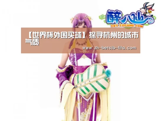 【世界杯外围买球】探寻杭州的城市气质(图1) 世界杯投注