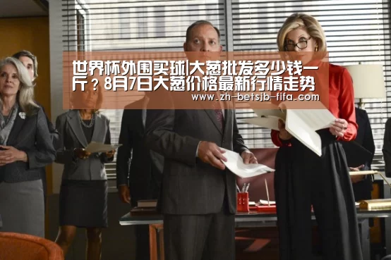 世界杯外围买球|大葱批发多少钱一斤?8月7日大葱价格最新行情走势(图2) 世界杯外围买球